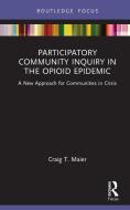 Participatory Community Inquiry In The Opioid Epidemic di Craig T. Maier edito da Taylor & Francis Ltd