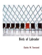 Birds of Labrador di Charles W. Townsend edito da BiblioLife