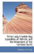 Three Lady Franklin Bay Expedition Of 1881-84, And The Attainment Of The Farthest North di Adolphus W Greely edito da Bibliolife