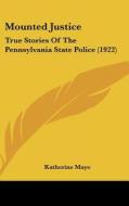 Mounted Justice: True Stories of the Pennsylvania State Police (1922) di Katherine Mayo edito da Kessinger Publishing