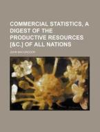 Commercial Statistics, a Digest of the Productive Resources [&C.] of All Nations di John MacGregor edito da Rarebooksclub.com