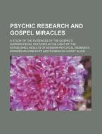 Psychic Research and Gospel Miracles; A Study of the Evidences of the Gospel's Superphysical Features in the Light of the Established Results of Moder di Edward Macomb Duff edito da Rarebooksclub.com