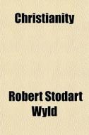 Christianity di Robert Stodart Wyld edito da General Books