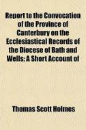 Report To The Convocation Of The Provinc di Thomas Scott Holmes edito da General Books