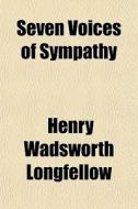 Seven Voices Of Sympathy di Henry Wadsworth Longfellow edito da General Books