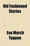 Old Fashioned Stories di Eva March Tappan edito da General Books