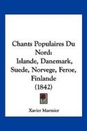 Chants Populaires Du Nord: Islande, Danemark, Suede, Norvege, Feroe, Finlande (1842) di Xavier Marmier edito da Kessinger Publishing