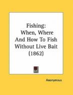 Fishing: When, Where and How to Fish Without Live Bait (1862) di Anonymous edito da Kessinger Publishing