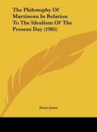 The Philosophy of Martineau in Relation to the Idealism of the Present Day (1905) di Henry Jones edito da Kessinger Publishing