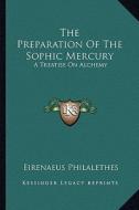 The Preparation of the Sophic Mercury: A Treatise on Alchemy di Eirenaeus Philalethes edito da Kessinger Publishing