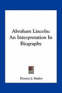 Abraham Lincoln: An Interpretation in Biography di Denton J. Snider edito da Kessinger Publishing