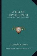 A Bill of Divorcement: A Play in Three Acts (1921) di Clemence Dane edito da Kessinger Publishing