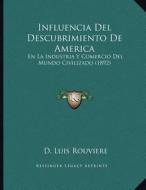 Influencia del Descubrimiento de America: En La Industria y Comercio del Mundo Civilizado (1892) di D. Luis Rouviere edito da Kessinger Publishing