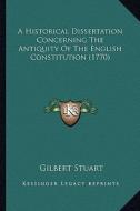 A Historical Dissertation Concerning the Antiquity of the English Constitution (1770) di Gilbert Stuart edito da Kessinger Publishing
