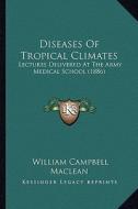 Diseases of Tropical Climates: Lectures Delivered at the Army Medical School (1886) di William Campbell MacLean edito da Kessinger Publishing