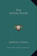 The Astral Plane di Arthur E. Powell edito da Kessinger Publishing