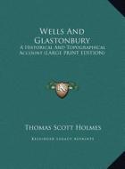 Wells and Glastonbury: A Historical and Topographical Account (Large Print Edition) di Thomas Scott Holmes edito da Kessinger Publishing