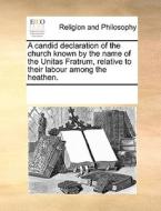 A Candid Declaration Of The Church Known By The Name Of The Unitas Fratrum, Relative To Their Labour Among The Heathen. di Multiple Contributors edito da Gale Ecco, Print Editions