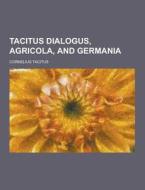 Tacitus Dialogus, Agricola, And Germania di Cornelius Tacitus edito da Theclassics.us