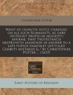 Want Of Charitie Iustly Charged, On All di Christopher Potter edito da Proquest, Eebo Editions