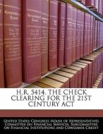 H.r. 5414, The Check Clearing For The 21st Century Act edito da Bibliogov