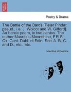 The Battle of the Bards [Peter Pindar, pseud., i.e. J. Wolcot and W. Gifford]. An heroic poem, in two cantos. The author di Mauritius Moonshine edito da British Library, Historical Print Editions