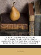A New General Biographical Dictionary Projected and Partly Arranged by the Late REV. Hugh James Rose: In Twelve Volumes, Volume 9 di Anonymous edito da Nabu Press