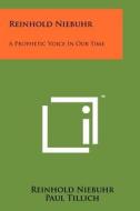 Reinhold Niebuhr: A Prophetic Voice in Our Time di Reinhold Niebuhr, Paul Tillich edito da Literary Licensing, LLC