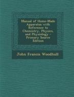 Manual of Home-Made Apparatus with Reference to Chemistry, Physics, and Physiology di John Francis Woodhull edito da Nabu Press