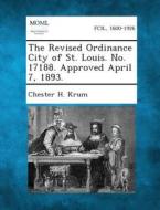 The Revised Ordinance City of St. Louis. No. 17188. Approved April 7, 1893. di Chester H. Krum edito da Gale, Making of Modern Law