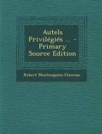 Autels Privilegies ... di Robert Montesquiou-Fezensac edito da Nabu Press