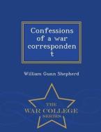 Confessions Of A War Correspondent - War College Series di William Gunn Shepherd edito da War College Series