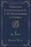 Thrilling Experiences Of C. I. M. Missionaries In Chihli (classic Reprint) di MR Green edito da Forgotten Books