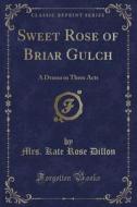 Sweet Rose Of Briar Gulch di Mrs Kate Rose Dillon edito da Forgotten Books