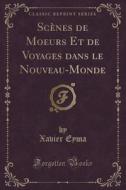 Scenes De Moeurs Et De Voyages Dans Le Nouveau-monde (classic Reprint) di Xavier Eyma edito da Forgotten Books