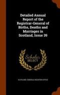 Detailed Annual Report Of The Registrar-general Of Births, Deaths And Marriages In Scotland, Issue 39 edito da Arkose Press