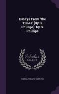 Essays From 'the Times' [by S. Phillips]. By S. Phillips di Samuel Phillips edito da Palala Press