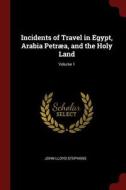 Incidents of Travel in Egypt, Arabia Petræa, and the Holy Land; Volume 1 di John Lloyd Stephens edito da CHIZINE PUBN