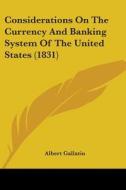 Considerations On The Currency And Banking System Of The United States (1831) di Albert Gallatin edito da Kessinger Publishing, Llc