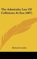 The Admiralty Law Of Collisions At Sea (1867) di Richard Lowndes edito da Kessinger Publishing Co