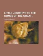Little Journeys To The Homes Of The Grea di Elbert Hubbard edito da Rarebooksclub.com