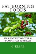 Fat Burning Foods: An A-Z List of Foods That Burn Fat to Start a Healthy Diet di C. Elias edito da Createspace
