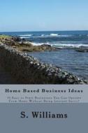 Home Based Business Ideas: 10 Easy to Start Businesses You Can Operate from Home Without Being Internet Savvy! di S. Williams edito da Createspace