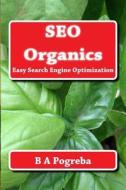 Seo Organics: Easy Search Engine Optimization di B. a. Pogreba edito da Createspace