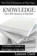 Knowledge: The Fifth Element of Hip Hop: A Children's Guide to the Origins of Hip Hop di Lamont Clark edito da Createspace
