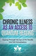 Chronic Illness as an Access to Quantum Healing: Passing Through the Eye of the Needle Into Self-Actualization di Jenny Rush edito da LIGHTNING SOURCE INC