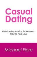 Casual Dating: Relationship Advice for Women - How to Find Love di Michael Fiore edito da Createspace