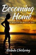 Becoming Home: A Memoir of Birth in Bali di Melinda Chickering edito da Createspace