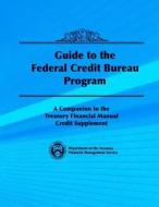 Guide to the Federal Credit Bureau Program: A Companion to the Treasury Financial Manual Credit Supplement di Department of the Treasury edito da Createspace