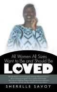 All Women All Sizes Want to Be and Should Be Loved di Sherelle Savoy edito da Balboa Press